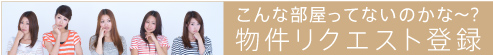 こんな部屋ってないのかな～？物件リクエスト登録