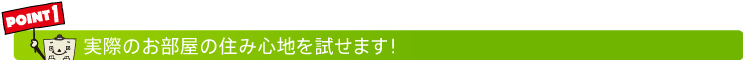 実際のお部屋の住み心地を試せます！